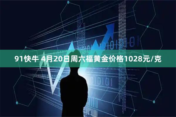 91快牛 4月20日周六福黄金价格1028元/克