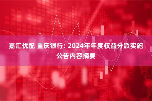 嘉汇优配 重庆银行: 2024年年度权益分派实施公告内容摘要