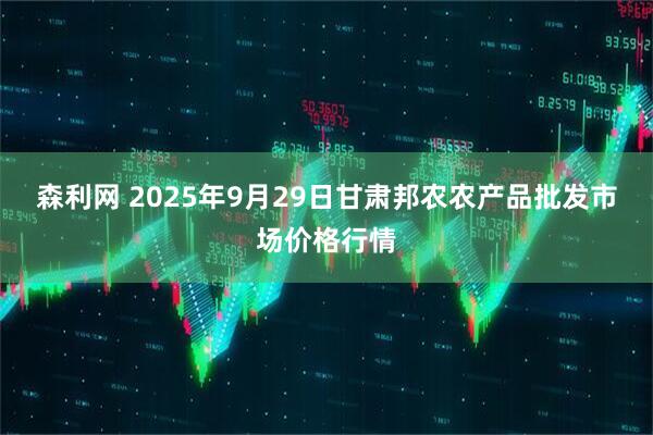 森利网 2025年9月29日甘肃邦农农产品批发市场价格行情