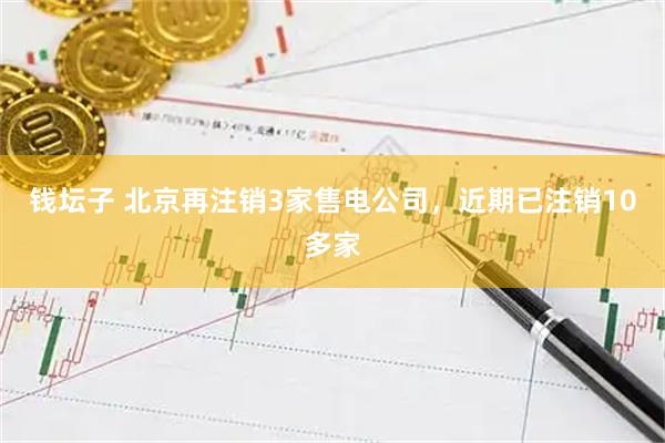 钱坛子 北京再注销3家售电公司，近期已注销10多家