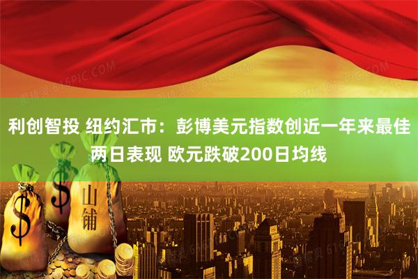 利创智投 纽约汇市：彭博美元指数创近一年来最佳两日表现 欧元跌破200日均线